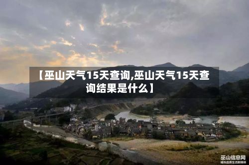 【巫山天气15天查询,巫山天气15天查询结果是什么】