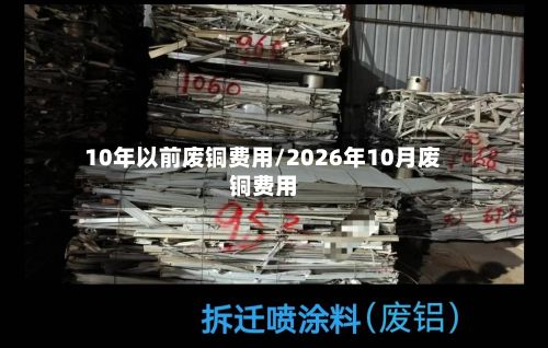 10年以前废铜费用/2026年10月废铜费用