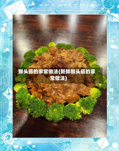 猴头菇的家常做法(新鲜猴头菇的家常做法)