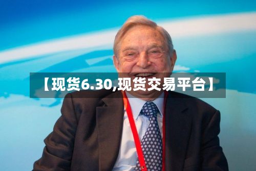 【现货6.30,现货交易平台】