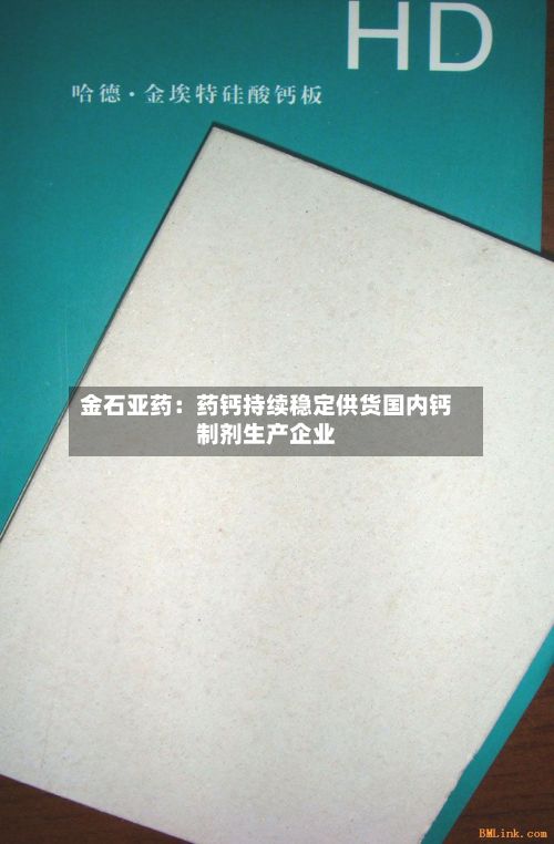 金石亚药：药钙持续稳定供货国内钙制剂生产企业-第1张图片