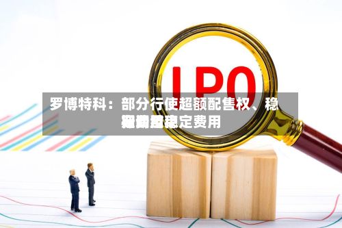 罗博特科：部分行使超额配售权、稳定费用行动及稳定费用期间结束-第3张图片