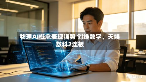 物理AI概念表现强势 创维数字、天娱数科2连板
