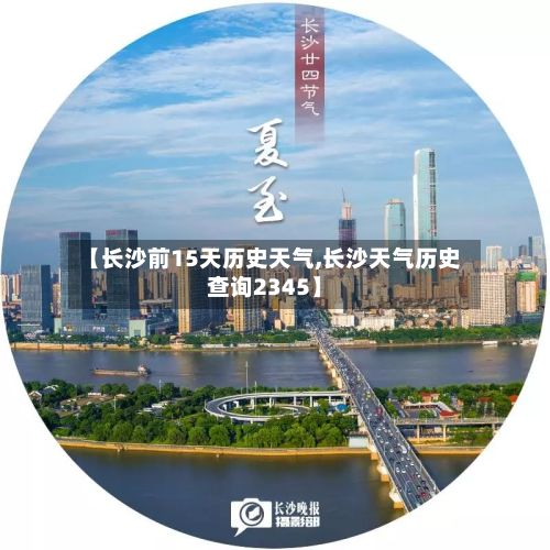 【长沙前15天历史天气,长沙天气历史查询2345】