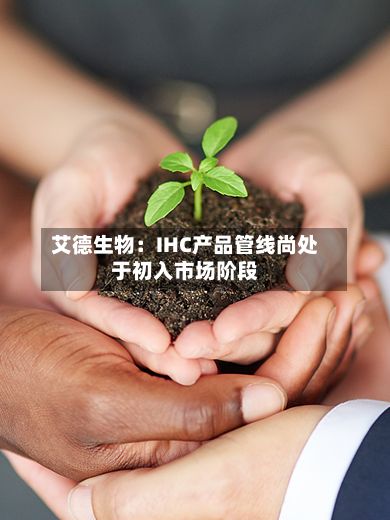 艾德生物：IHC产品管线尚处于初入市场阶段