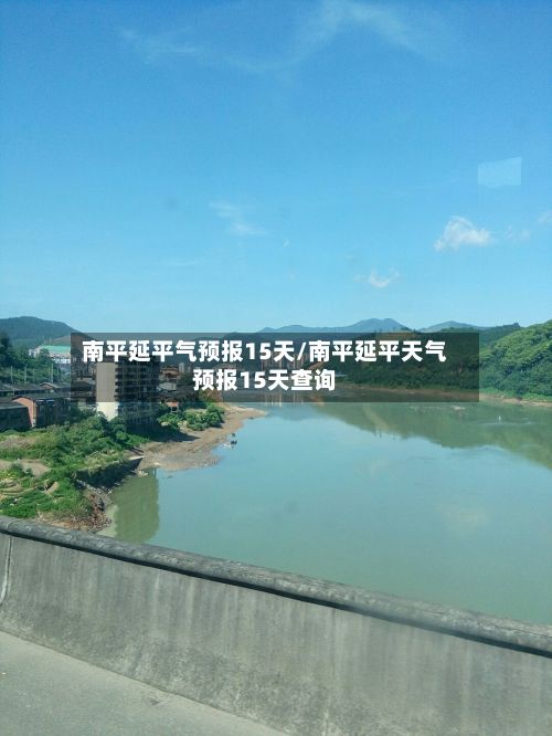 南平延平气预报15天/南平延平天气预报15天查询-第2张图片