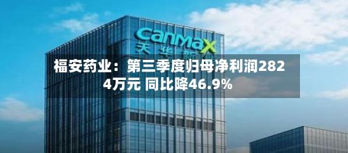 福安药业：第三季度归母净利润2824万元 同比降46.9%