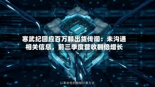 寒武纪回应百万颗出货传闻：未沟通相关信息，前三季度营收翻倍增长-第1张图片