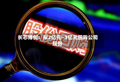 长芯博创：拟2亿元—3亿元回购公司股份