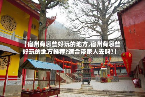 【宿州有哪些好玩的地方,宿州有哪些好玩的地方推荐?适合带家人去吗?】