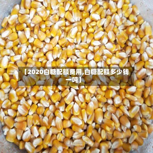【2020白糖配额费用,白糖配额多少钱一吨】-第2张图片