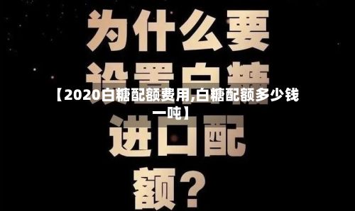 【2020白糖配额费用,白糖配额多少钱一吨】