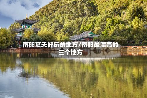 南阳夏天好玩的地方/南阳最漂亮的三个地方