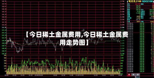 【今日稀土金属费用,今日稀土金属费用走势图】-第2张图片