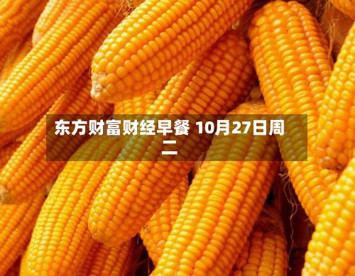 东方财富财经早餐 10月27日周二-第3张图片