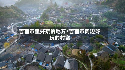 吉首市里好玩的地方/吉首市周边好玩的村寨-第2张图片