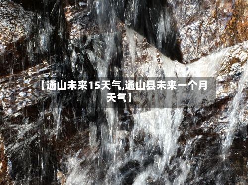 【通山未来15天气,通山县未来一个月天气】