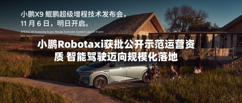 小鹏Robotaxi获批公开示范运营资质 智能驾驶迈向规模化落地
