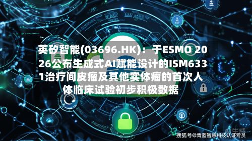 英矽智能(03696.HK):于ESMO 2026公布生成式AI赋能设计的ISM6331治疗间皮瘤及其他实体瘤的首次人体临床试验初步积极数据-第2张图片
