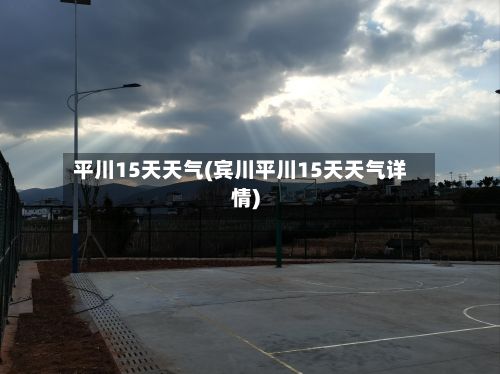 平川15天天气(宾川平川15天天气详情)-第2张图片