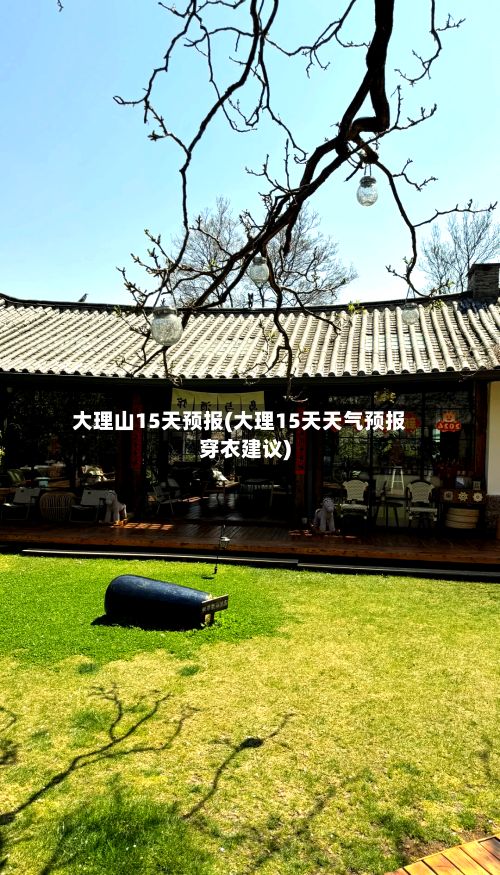 大理山15天预报(大理15天天气预报穿衣建议)