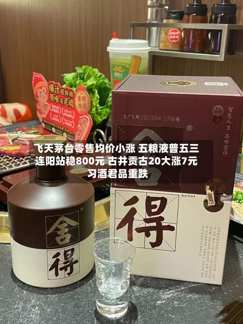 飞天茅台零售均价小涨 五粮液普五三连阳站稳800元 古井贡古20大涨7元 习酒君品重跌-第2张图片