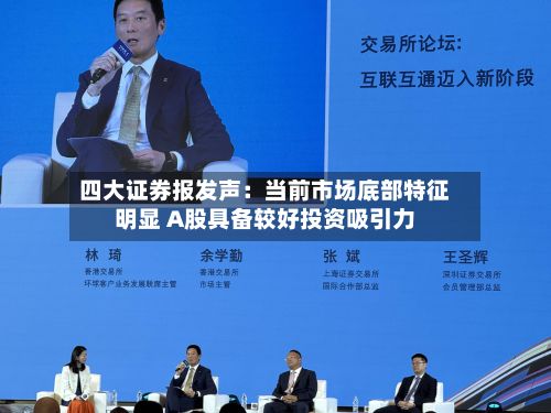 四大证券报发声：当前市场底部特征明显 A股具备较好投资吸引力