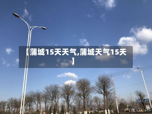 【蒲城15天天气,蒲城天气15夭】