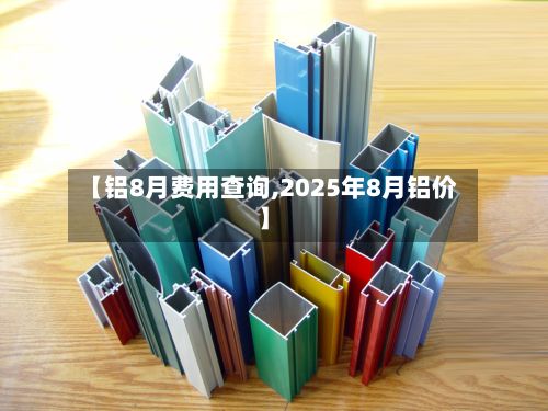 【铝8月费用查询,2025年8月铝价】-第2张图片