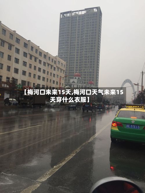 【梅河口未来15天,梅河口天气未来15天穿什么衣服】-第2张图片