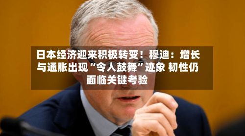 日本经济迎来积极转变！穆迪：增长与通胀出现“令人鼓舞”迹象 韧性仍面临关键考验-第2张图片