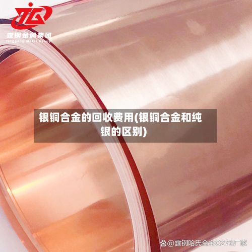 银铜合金的回收费用(银铜合金和纯银的区别)-第3张图片