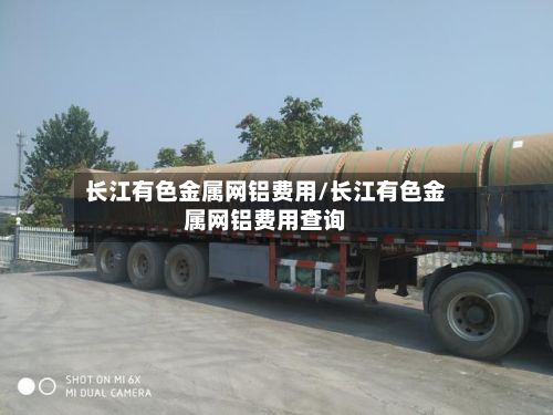 长江有色金属网铝费用/长江有色金属网铝费用查询