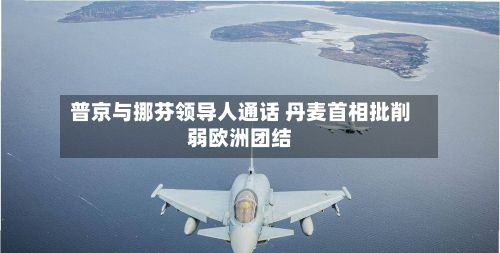 普京与挪芬领导人通话 丹麦首相批削弱欧洲团结