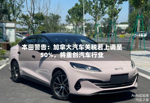 本田警告：加拿大汽车关税若上调至50%，将重创汽车行业