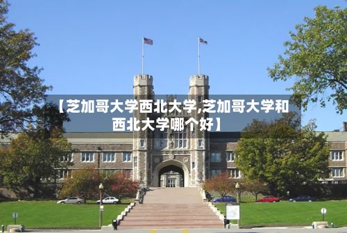 【芝加哥大学西北大学,芝加哥大学和西北大学哪个好】
