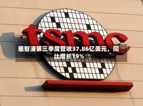 恩智浦第三季度营收37.86亿美元，同比增长19%-第3张图片