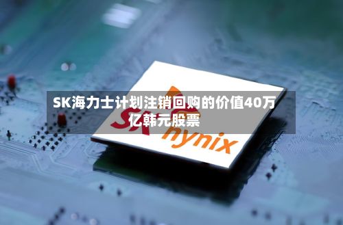 SK海力士计划注销回购的价值40万亿韩元股票-第2张图片