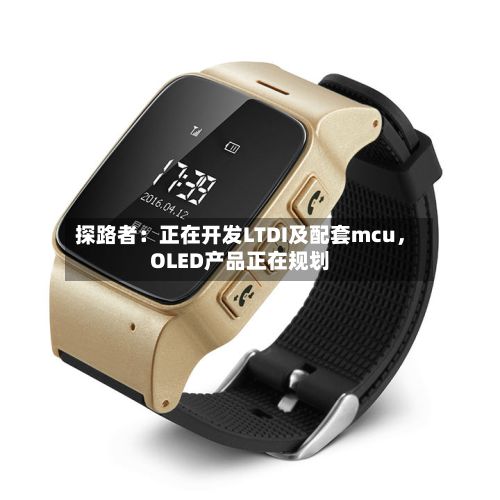 探路者：正在开发LTDI及配套mcu，OLED产品正在规划