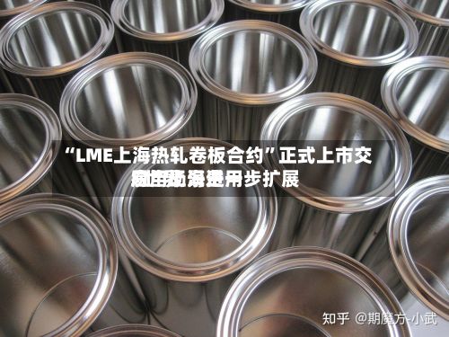 “LME上海热轧卷板合约	”正式上市交易 “上海费用”世界应用场景进一步扩展-第1张图片