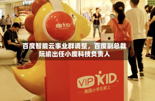 百度智能云事业群调整，百度副总裁阮瑜出任小度科技负责人-第2张图片