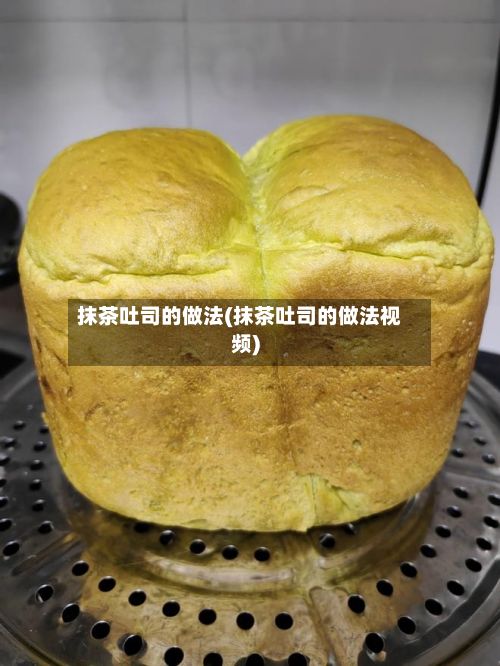 抹茶吐司的做法(抹茶吐司的做法视频)
