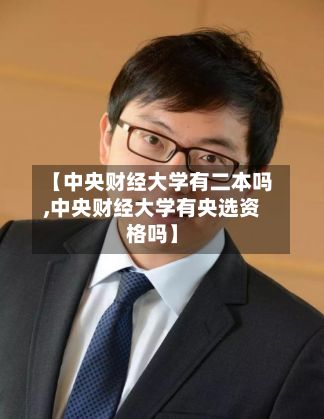 【中央财经大学有二本吗,中央财经大学有央选资格吗】-第2张图片