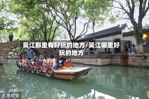 吴江那里有好玩的地方/吴江哪里好玩的地方-第2张图片