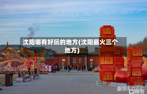 沈阳哪有好玩的地方(沈阳最火三个地方)
