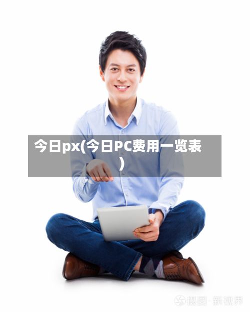 今日px(今日PC费用一览表)