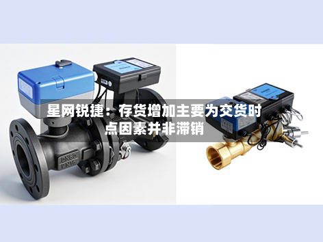星网锐捷：存货增加主要为交货时点因素并非滞销
