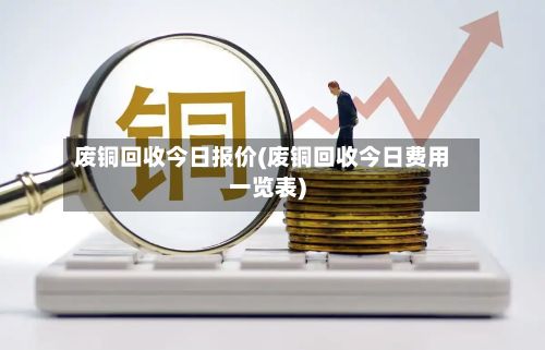 废铜回收今日报价(废铜回收今日费用一览表)-第2张图片