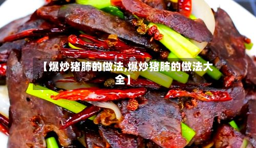 【爆炒猪肺的做法,爆炒猪肺的做法大全】