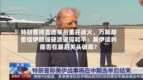 特朗普扬言选举后重开战火，万斯却密信伊朗强硬派试探和平：美伊谈判能否在最后关头破局？-第3张图片